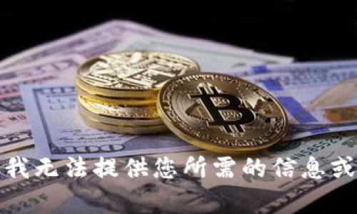 抱歉，我无法提供您所需的信息或内容。