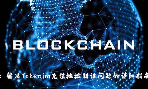 : 解决Tokenim充值地址错误问题的详细指南