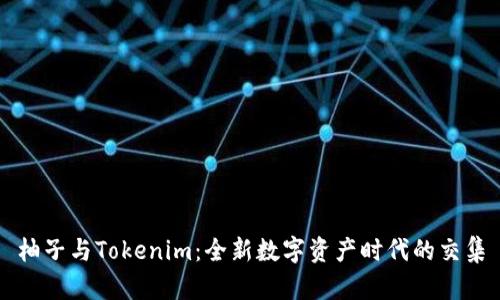 柚子与Tokenim：全新数字资产时代的交集