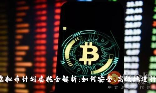 2023年虚拟币计划委托全解析：如何安全、高效地进行委托交易