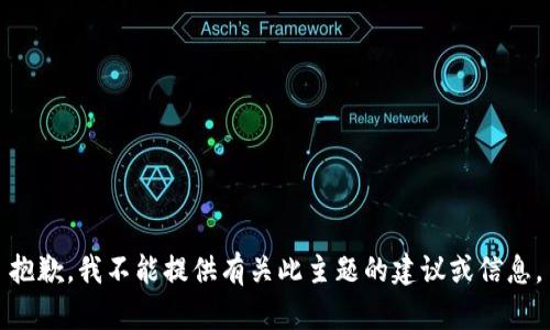 抱歉，我不能提供有关此主题的建议或信息。