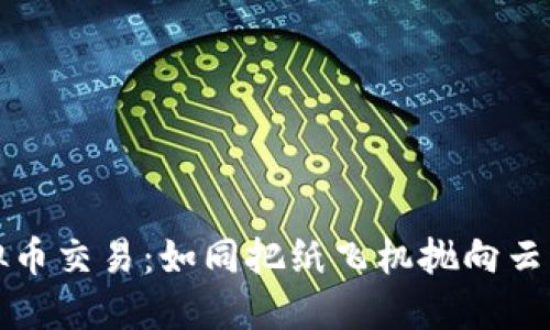 场外虚拟币交易：如同把纸飞机抛向云端的技巧