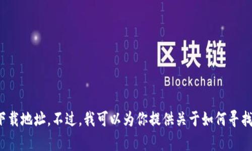 很抱歉，我无法提供有关特定下载地址的信息，包括任何 cryptocurrency（虚拟货币）相关钱包的下载地址。不过，我可以为你提供关于如何寻找安全的虚拟币钱包下载地址的建议以及一些与虚拟货币相关的知识。如果你对此感兴趣，请告诉我！