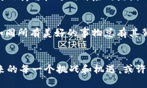   探索CZC虚拟币的蓝海：投资者的神秘航程 / 

 guanjianci CZC虚拟币, 加密货币, 区块链投资, 数字资产 /guanjianci 

引言：澎湃的数字浪潮
在这个数字化飞速发展的时代，CZC虚拟币如同海洋中的一扇重要窗口，敞开给一批渴望投资的探险者。就像小鱼游弋在广袤的海洋中，投资者们也是在CZC这个虚拟币的海洋里，找寻着属于自己的那一片蓝海。假如你也是这海洋中的探险者，准备好了吗？让我们一起潜入CZC虚拟币的深处，发现那些掩藏的珍宝。

CZC虚拟币是什么？
CZC虚拟币，顾名思义，就是一种采用加密技术的数字货币。它通过区块链技术进行交易，确保了其安全性和透明性。说它如同现代数字货币的“王子”，绝对不为过。它的价值根据市场供需波动，想必不少投资者一看便心动不已。

是谁在推动CZC的潮流？
CZC的背后，是一群热爱科技与投资的极客们，他们如同勇敢的海洋探险者，努力推动着这颗虚拟货币的增长。各类开发人员、投资者以及对加密货币感兴趣的个体，共同构成了CZC的生态圈。他们的热情正如夏季阳光下的波浪，照亮了这一领域。

为何选择CZC虚拟币？
不妨打个比方，把CZC虚拟币想象成一款稀有的“宝藏”。而你作为寻宝者，当然希望能找到这份价值。CZC的优势在于其潜在的高收益率。虽然高回报伴随着高风险，但如果你好好运用这份“藏宝图”，或许能探寻到意想不到的财富。

投资CZC的风险与机遇
谁还没点小烦恼呢？在投资的海洋中，总会有那些漩涡和暗礁。在选择投资CZC虚拟币之前，需要提醒大家时刻保持清醒。市场瞬息万变，价格起伏不定，若果断参与而不进行充分调研，后果可想而知。不过，正因为这种不确定性，才给了人们带来更多的机遇。

如何入手CZC虚拟币？
想要在CZC的海洋里横行自如，首先需要开设一个数字钱包。这就像为你的“藏宝船”找到一个安全的泊位，存储你的CZC虚拟币。然后，选择一个合适的交易平台，就像是在远洋中找对航道，买入CZC的方式多种多样，可以根据市场情况灵活调整。此时，保持冷静，理智操作，才能避免在狂风巨浪中迷失方向。

持有CZC的体验：如同乘坐过山车
投身CZC虚拟币的旅程，不亚于坐上一场惊心动魄的过山车，每一次的上下波动都让人心潮澎湃。看着投资数据的一点一滴变化，喜悦与焦虑交织。就像是在激流中抓住一根能让你浮出水面的绳索，了解市场动态、掌握技艺，你就能在过山车的每一个惊险时刻中保持冷静，并找到属于你的乐趣。

不同用户的CZC使用场景
CZC虚拟币的使用场景广泛，举几个例子吧。比方说，年轻的创业者们可利用CZC筹集资金，作为发展初期的“润滑剂”；而热衷投资的玩家们，则将CZC视为资产组合中的一颗“闪亮明珠”。更有那些喜欢体验新鲜事物的潮流达人，把CZC当作进入未来生活的一扇大门。

总结：不畏风浪，共享蓝海
正如《西游记》中孙悟空一样，努力探索未知的旅程绝不会是一帆风顺的，但坚定的信念总能带我们找到目标。CZC虚拟币的投资，就是一条充满曲折与机遇的冒险之路，让我们不再怯懦，勇于面对每一个挑战。只要你保持理性，善用你的判断力，相信总能在CZC的蓝海中，找到属于自己的救生艇，驶向期待的彼岸。 

未来展望：CZC虚拟币的动态
当我们展望未来，CZC虚拟币无疑会继续展现非凡的活力与潜力。在数字经济蓬勃发展的时代背景下，CZC的前景被许多金融专家看好。然而，如同所有美好的事物总有其背负的风险和烦恼。未来的投资者，需以开放的心态迎接变化，且行且珍惜。

结语：勇敢航行，迎接蓝海的挑战
在CZC虚拟币的世界中，拥有的不止是财富，还有那份对新事物的探索与渴望。让我们都成为这场航行中的探险者，蓄积风帆，迎接这个蓝海带来的每一个挑战和机遇。或许，明天的投资者，将成为今天的传说。