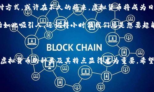 虚拟货币的多样性：一个数字世界的万花筒

在当今数字经济蓬勃发展的时代，虚拟货币如雨后春笋般涌现，让人眼花缭乱。这些数字货币不仅仅是投资的工具，更是一个崭新世界的入口。根据最新的数据，全球的虚拟货币种类已经突破了数千种，有的甚至可以说是“千姿百态”，让我们不禁想到：“这虚拟货币，就像一本厚厚的杂志，每一页都在记录着不同的故事。”

总币种数量的浩瀚星空

具体来说，截至2023年，市场上流通的虚拟货币总数已经超过了8000种。有的币种如比特币和以太坊，光芒四射，成为了市场的明星；而有的币种则如同小透明，悄无声息地存在于市场的某个角落。总结起来，这些虚拟货币犹如自然界中的生物，各自拥有不同的特点和价值，适应不同的生态环境。

虚拟货币的“主流”与“小众”

在这浩瀚的虚拟货币海洋中，主流币种无疑是那耀眼的明星。比如，比特币（Bitcoin）作为第一个也是最为知名的虚拟货币，长期以来一直占据着市场的“王座”；以太坊（Ethereum）则通过智能合约技术，成为了去中心化应用（DApp）的推动者。

然而，若我们只关注这两种货币的光芒，那就像走进艺术博物馆，只只盯着名画，而忽视了那些可能同样动人心魄的平凡作品。如今许多人热衷于探索那些小众币种，例如瑞波币（XRP）和狗狗币（DOGE），它们甚至在某些领域获得了意想不到的成功，搞得人们不禁打趣“这不是狗狗币，怎么会让人觉得赚到钱呢？”

随时改变的虚拟货币趋势

当然，虚拟货币的种类和数量是动态变化的。新币的发布和老币的淘汰如同潮起潮落，一场看不见的数字战争正在上演。投资者们在这个瞬息万变的环境中，努力寻找新的机会，有时是“这个币真好，涨价了”，有时又是“哎，我作死了，还是不投小币种了”。

如何选择适合的虚拟货币？

众所周知，选择虚拟货币就如挑选一颗珠宝。每个人的喜好和需求都不同，因此没有放之四海而皆准的方法来选择。在这个充满竞争的市场中，投资者需要结合自己的风险承受能力、投资目标以及对市场的了解。

如果你是个喜欢冒险的投资者，可能会选择一些新兴且波动较大的小币种；反之，如果你偏爱稳定，像是比特币这样的主流币可能更合你的胃口。正如许多经历过市场波动的人说：“虚拟货币投资就像在玩一场虚拟的‘大富翁’，机遇与风险并存，谁还没点小烦恼呢？”

虚拟货币的未来：科技与金融的结合

当我们展望虚拟货币的未来，可以预见随着金融科技的不断发展，虚拟货币将不断演化。越来越多的企业和用户开始接受并使用这些支付方式，或许在不久的将来，虚拟货币将成为日常生活中不可或缺的一部分。“想象一下，未来的购物车里，可能不只是一张信用卡，而是一系列的数字货币，你说是不是很酷？”

总的来说，虚拟货币的世界是一个生机勃勃的空间，充满了无限可能。尽管目前存在着不少风险与挑战，但也许正因为这样，才让这个市场如此吸引人。还记得小时候我们总是想要超能力吗？今天，虚拟货币或许就是获取一种“超能力”的新方式：通过智慧和勇气，掌握未来的财富秘钥。

结语：在虚拟货币的宇宙中航行

无论是作为投资工具，还是探索新兴科技的一种方式，虚拟货币都在我们的生活中扮演着越来越重要的角色。随着市场的不断扩展，了解虚拟货币的种类及其特点显得尤为重要。希望通过这篇文章，能够帮助你在这片“数字海洋”里找到自己的航向，指引你驶向更美好的未来。

虚拟货币的多样性与选择：在数字海洋中寻找你的方向