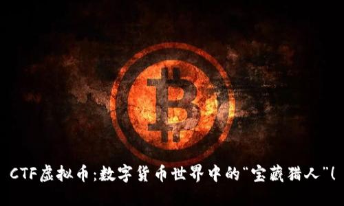 CTF虚拟币：数字货币世界中的“宝藏猎人”！