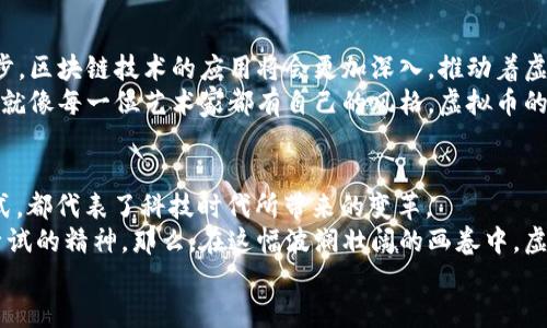   虚拟币界的“跟随者”：是否只是在模仿比特币的影子？ / 
 guanjianci 虚拟币,比特币,加密货币,投资 /guanjianci 

引子：数字货币的变革之路
在数字货币的世界里，比特币就像是一颗闪耀的星星，照亮了整个加密货币的天空。而其后出现的众多虚拟币，似乎无不想要“借光”这颗明星的光环。不过，它们的出现究竟是为了追随，还是为了超越？今天，我们就来聊聊这个话题。

比特币的崛起：一颗明星的诞生
比特币自2009年诞生以来，一路高歌猛进，成为了数字货币的代名词。它不仅仅是一种货币，更是一种思想，一种去中心化的金融理念。
让我们设想一下，如果比特币是一位名闻遐迩的音乐家，那么它的粉丝们（即其它虚拟币）是否只是在模仿它的曲风呢？当然，在这个多样性的市场中，很多虚拟币不仅仅是“跟风”，它们试图创新、改进，甚至是在某些方面实现自我超越。

虚拟币的多样化：模仿和创新并存
在比特币之后，涌现出了以以太坊、瑞波币等为代表的其他虚拟币。这些币种不仅借用了比特币的区块链技术，还在此基础上进行了不少改进。
以太坊就如同一位超级制作人，赋予了各种颜色的曲调，让虚拟币的音乐更加丰富多彩。不再只是简单的“买入-卖出”，以太坊引入了智能合约这一概念，极大地扩展了区块链的应用场景。
而瑞波币则是像一名灵活的舞蹈演员，专注于提高跨境支付的效率。它的目标是让货币转移像跳舞一样轻松，消除国界之间的障碍。

谁在模仿，谁在超越？
虽然有些虚拟币明显是为了模仿比特币而来，但我们不能把它们全都一棍子打死。正如社会中的许多优秀事物，模仿往往能激发创新。在它们的“模仿”中，逐渐找到了自己的声音。
这就如同古典名曲的翻唱版本，虽然主旋律不变，但每个歌手都在努力用自己的方式诠释这首歌曲，期盼能够唤醒听众心中的某种共鸣。

投资者的眼光：选择的多样性
对于投资者而言，选择可不仅仅是盲目跟随。影响投资决策的因素繁多，市场趋势、技术创新、团队背景等等，都是投资者需要考虑的。就像在餐厅点菜一样，你总得知道自己到底想吃什么，才能选出适合自己的“美味”。
对于新手投资者来说，若能在这条虚拟货币的道路上走得稳当，最重要的是要找到“适合自己的乐器”，而不仅仅是模仿他人的演奏。

风云变幻的市场：失败与成功的交响曲
在这个 volatile 的市场中，失败和成功是常态。有些“跟随者”在激烈的竞争中消失，也有些创新型的虚拟币在实践中大放异彩。众所周知，加密货币市场的变化如同天气，瞬息万变。
“谁还没点小烦恼呢？”这句话用在这里再合适不过。每个投资者或许都有过这样的经历：在最佳买入时机犹豫不决，或者在市场暴跌时选择了恐慌抛售。

未来展望：虚拟币市场的繁荣之路
尽管市场的状况千变万化，但无可否认的是，虚拟币的发展前景非常广阔。随着科技的不断进步，区块链技术的应用将会更加深入，推动着虚拟币市场的繁荣。
在未来，我们或许会看到更多的创新型虚拟币，勇敢地走出比特币的阴影，展现出自己的特色。就像每一位艺术家都有自己的风格，虚拟币的多样性将进一步丰富这个市场。

结语：走出影子，找到自我
在这场虚拟币的狂欢中，既有因模仿而生的“跟随者”，也有追求创新的冒险者。无论是哪种形式，都代表了科技时代所带来的变革。
回想起时代的变迁，数字货币赖以发展的土壤得益于科技的进步、思想的碰撞以及人们勇于尝试的精神。那么，在这幅波澜壮阔的画卷中，虚拟币是否能真正走出比特币的影子，找到属于自己的精彩？
这，无疑是我们每一个人都值得深思的问题。