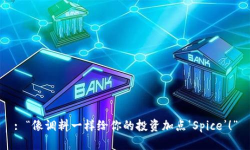 : “像调料一样给你的投资加点‘Spice’！”