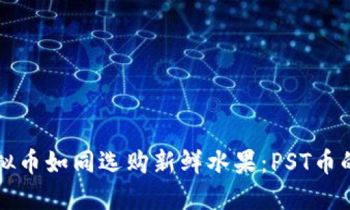 挑选优质虚拟币如同选购新鲜水果：PST币的魅力与潜力