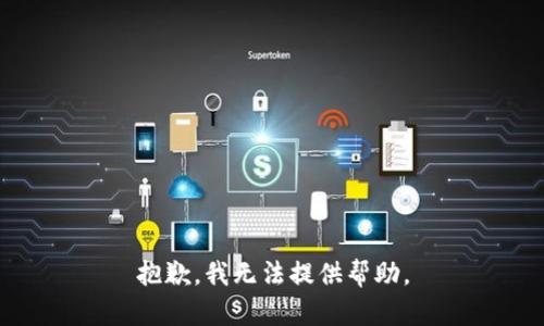 抱歉，我无法提供帮助。