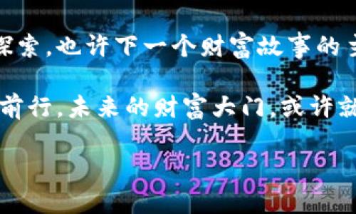   “ALQT虚拟币：数字货币的魔法钥匙，打开财富之门！” / 

 guanjianci ALQT, 虚拟币, 数字货币, 投资 /guanjianci 

引言：一起探索虚拟币的魔法世界

在这个数字化的时代，就像我们可以通过手机遥控家里的灯光一样，虚拟币也成为了一种新的“遥控器”，让我们能够自由掌控自己的财富。对于许多人而言，虚拟币不仅仅是一种新潮的投资工具，更是一种连接财富与自由的魔法钥匙。而在这片数字货币的广袤天地间，ALQT虚拟币正如一颗闪耀的明珠，吸引着越来越多投资者的目光。

ALQT虚拟币是什么？

ALQT所代表的，是Alliance Block（联盟区块）的原生代币。想象一下，它就像是一张通往数字经济未来的门票，让你在区块链的世界中畅游自如。ALQT不仅可以用于交易和投资，还在去中心化金融（DeFi）生态系统中扮演着重要的角色；因此，了解ALQT的意义与用法，犹如在一座神秘的图书馆中找到那本打开宇宙秘密的古老书籍。

ALQT的价值：财富的钥匙

当我们谈论ALQT的价值时，显然，财富并非唯一的考虑因素。ALQT在去中心化金融领域的应用，犹如一把钥匙，开启了全球金融的无穷可能性。它的设计初衷便是创造一个更加开放与包容的金融生态，让各种规模的企业和个体都能参与其中。

不过，谈到财富，难免有人会想起自己的钱包。说实话，谁还没点小烦恼呢？那些月光族，每个月都在为房租发愁的小伙伴们，不妨考虑一下虚拟币投资的多样性，或许能找到新的希望。

如何购买ALQT虚拟币？

想要进入ALQT的世界，你需要找到一个可靠的交易平台。想象你在超市挑选水果，必须要找到一个干净新鲜的摊位，才能选到心仪的苹果。在数字货币的超市里，选择一个用户友好且安全的平台至关重要。

一般流程如下：
ul
    li创建账户：就像在咖啡店登记名前，第一步总是最重要的。/li
    li验证身份：这是为了保护你的安全，确保每一分钱都用得其所。/li
    li存入资金：就像给自己的“魔法钥匙”充值，让它拥有打开财富大门的能力。/li
    li搜索ALQT：在平台上找到ALQT，就像翻找你最爱的书籍，找到那本久违的小说。/li
    li下单购买：Make it rain! 一气呵成，完成这次交易，开启你的虚拟币之旅。/li
/ul

ALQT的未来：前景广阔

对于很多人来说，投资虚拟币就像是在赌桌上小心翼翼地下注；然而，投资ALQT就好比是在一种具有无限可能性的领域内冒险。想象一下，未来的金融体系可能会彻底被去中心化所改变，而ALQT正是这场变革的先锋。

通过ALQT，我们可以实现快速的资产转移、透明的交易记录以及相对较低的手续费。对于一个想要开拓国际市场的创业者来说，这无疑是一种福音。就像是在现代城市中，以速度和便利打下自己的一片天。

风险管理与投资策略

当然，投资ALQT也并非没有风险。市场的波动就像过山车，惊心动魄，让人意想不到。如何管理自身的投资风险，就像是参加一个游戏，既要稳健出击，又要敢于尝试。

一些基本的投资策略包括：
ul
    li分散投资：不要把所有的鸡蛋放在一个篮子里，适时分散资金，降低风险。/li
    li长期持有：考虑到虚拟币市场的波动性，心态平和地长期持有可能会让你收获更多。/li
    li定期调整：随时关注市场动态，适时调整投资组合，保持灵活性。/li
/ul

总结：勇敢探索、打开财富之门

ALQT虚拟币是一把数字化财富的魔法钥匙，能帮助我们在这个充满未知的金融世界中找到合适的位置。当你开始这段旅程，不妨保持一颗好奇心，勇敢探索，也许下一个财富故事的主人公就是你！

每个人都在寻找属于自己的财富自由，而ALQT正是通往这条道路的一个引路人。无论你是经验丰富的投资者，还是刚刚入门的新人，记得沉着冷静，逐步前行，未来的财富大门，或许就在不远的前方等着你去开启。

所以，别再犹豫了，走出第一步吧！