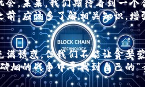 河南虚拟币案：数字货币的“黑暗森林”与阳光下的责任之光

虚拟币, 河南, 数字货币, 诈骗案件/guanjianci

引言：黑暗森林中的迷雾
在这个数字化飞速发展的时代，虚拟币如雨后春笋般冒出，把我们的生活带入了一个既陌生又迷人的领域。就像黑暗森林中的一条小径，光明和阴影并存，吸引着无数追寻财富机会的人们。然而，令人遗憾的是，这条小径上布满了陷阱——尤其是对于河南的虚拟币案来说，更是将这一现象推向了高潮。

河南虚拟币案概述
河南虚拟币案是一起引起广泛关注的网络诈骗案件。它揭示了数字货币世界中诸多问题，正如黑暗森林中隐藏的野兽，让人惊恐不已。案发初期，不少小投资者满怀希望地投入资金，憧憬着转瞬即来的财富，最后却发现自己如同在黑暗中行走，四处碰壁，甚至丧失了全部投资。

虚拟货币的魅力与陷阱
虚拟货币具有去中心化、匿名性和全球流通性等特性，正如人们遐想中的“金矿”一般，吸引着无数寻梦者。然而，这一领域也伴随着高风险与不确定性。河南虚拟币案中的诈骗者正是把握住了人们对财富的渴望，利用虚拟币的模糊性和多样性，展开了精心设计的骗局。
首先，投资者往往对复杂的虚拟币技术一无所知，正如进入黑暗森林的探险者，毫无准备。其次，许多虚拟货币项目表面上光鲜亮丽，实际上却暗藏玄机，让人难以分辨真假。这种信息不对称使得普通投资者很容易成为受害者，像是在迷宫中迷失方向。

案件的经过与毁灭性的后果
河南虚拟币案中，被告以虚拟货币为诱饵，许诺高额回报，诱导众多投资者参与其中。然而，随着时间的推移，投资者发现自己所投资的虚拟货币并没有实际的价值，资金亦难以兑现。最终，他们得知自己所信任的公司已人去楼空，留下的只是一片狼藉。
此案件不仅让人心痛，还对整个社会产生了深远影响，就像一颗震撼的大石投入平静的湖水，激起层层涟漪。投资者的损失引发了社会的广泛关注，媒体纷纷报道，而司法部门也快速介入，一场反击骗局的战役即将打响。

教训：财富的甜蜜与苦涩
河南虚拟币案不仅是个别事件，更是整个社会对虚拟币监管缺失的一个缩影。许多人在追逐财富的过程中，似乎忘记了最基本的理智。谁还没点小烦恼呢？在这个信息爆炸的时代，保持警惕、理性投资显得尤为重要。
其中，金融知识的普及和投资者教育亟待加强。我们需要构建一个更为透明、安全的虚拟货币环境，使得参与者能在“黑暗森林”中找到光明的出路。

监管与未来：阳光下的责任之光
针对河南虚拟币案，国家已经开始加大对虚拟货币市场的监管力度。正如黑暗森林中生命的希望，阳光每一处照耀的地方，都是重生的机会。未来，我们期待看到一个合规、健康的虚拟货币市场，更好地服务于经济发展。
同时，越来越多的国家和地区开始完善虚拟币的法律法规，严厉打击虚拟货币诈骗行为，以保护投资者的合法权益。个人投资者在参与之前，应该多了解相关知识，增强风险意识，不要盲目跟风。

结语：在黑暗与光明之间寻找平衡
河南虚拟币案为我们敲响了警钟。在追求财富的路上，我们需要如同在黑暗森林中小心翼翼地前行，保持理智思考。尽管虚拟币的世界充满诱惑，但我们不能让贪婪蒙蔽了自己的双眼。
让我们以此案件为鉴，切莫成为金融诈骗的牺牲品。在信息获取便利的今天，通过不断学习和分享经验，增加辨别能力，才能在这场没有硝烟的战争中寻找到自己的“责任之光”。