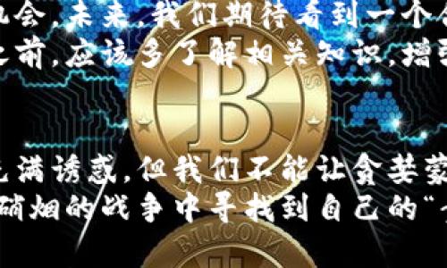 河南虚拟币案：数字货币的“黑暗森林”与阳光下的责任之光

虚拟币, 河南, 数字货币, 诈骗案件/guanjianci

引言：黑暗森林中的迷雾
在这个数字化飞速发展的时代，虚拟币如雨后春笋般冒出，把我们的生活带入了一个既陌生又迷人的领域。就像黑暗森林中的一条小径，光明和阴影并存，吸引着无数追寻财富机会的人们。然而，令人遗憾的是，这条小径上布满了陷阱——尤其是对于河南的虚拟币案来说，更是将这一现象推向了高潮。

河南虚拟币案概述
河南虚拟币案是一起引起广泛关注的网络诈骗案件。它揭示了数字货币世界中诸多问题，正如黑暗森林中隐藏的野兽，让人惊恐不已。案发初期，不少小投资者满怀希望地投入资金，憧憬着转瞬即来的财富，最后却发现自己如同在黑暗中行走，四处碰壁，甚至丧失了全部投资。

虚拟货币的魅力与陷阱
虚拟货币具有去中心化、匿名性和全球流通性等特性，正如人们遐想中的“金矿”一般，吸引着无数寻梦者。然而，这一领域也伴随着高风险与不确定性。河南虚拟币案中的诈骗者正是把握住了人们对财富的渴望，利用虚拟币的模糊性和多样性，展开了精心设计的骗局。
首先，投资者往往对复杂的虚拟币技术一无所知，正如进入黑暗森林的探险者，毫无准备。其次，许多虚拟货币项目表面上光鲜亮丽，实际上却暗藏玄机，让人难以分辨真假。这种信息不对称使得普通投资者很容易成为受害者，像是在迷宫中迷失方向。

案件的经过与毁灭性的后果
河南虚拟币案中，被告以虚拟货币为诱饵，许诺高额回报，诱导众多投资者参与其中。然而，随着时间的推移，投资者发现自己所投资的虚拟货币并没有实际的价值，资金亦难以兑现。最终，他们得知自己所信任的公司已人去楼空，留下的只是一片狼藉。
此案件不仅让人心痛，还对整个社会产生了深远影响，就像一颗震撼的大石投入平静的湖水，激起层层涟漪。投资者的损失引发了社会的广泛关注，媒体纷纷报道，而司法部门也快速介入，一场反击骗局的战役即将打响。

教训：财富的甜蜜与苦涩
河南虚拟币案不仅是个别事件，更是整个社会对虚拟币监管缺失的一个缩影。许多人在追逐财富的过程中，似乎忘记了最基本的理智。谁还没点小烦恼呢？在这个信息爆炸的时代，保持警惕、理性投资显得尤为重要。
其中，金融知识的普及和投资者教育亟待加强。我们需要构建一个更为透明、安全的虚拟货币环境，使得参与者能在“黑暗森林”中找到光明的出路。

监管与未来：阳光下的责任之光
针对河南虚拟币案，国家已经开始加大对虚拟货币市场的监管力度。正如黑暗森林中生命的希望，阳光每一处照耀的地方，都是重生的机会。未来，我们期待看到一个合规、健康的虚拟货币市场，更好地服务于经济发展。
同时，越来越多的国家和地区开始完善虚拟币的法律法规，严厉打击虚拟货币诈骗行为，以保护投资者的合法权益。个人投资者在参与之前，应该多了解相关知识，增强风险意识，不要盲目跟风。

结语：在黑暗与光明之间寻找平衡
河南虚拟币案为我们敲响了警钟。在追求财富的路上，我们需要如同在黑暗森林中小心翼翼地前行，保持理智思考。尽管虚拟币的世界充满诱惑，但我们不能让贪婪蒙蔽了自己的双眼。
让我们以此案件为鉴，切莫成为金融诈骗的牺牲品。在信息获取便利的今天，通过不断学习和分享经验，增加辨别能力，才能在这场没有硝烟的战争中寻找到自己的“责任之光”。