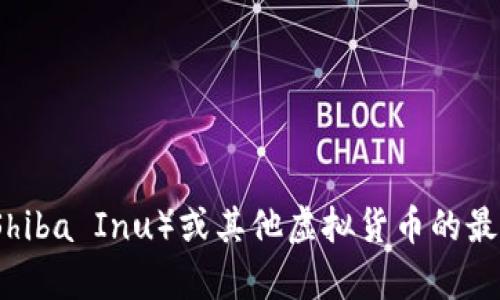 很抱歉，作为一个AI，我无法提供实时的市场数据或虚拟货币价格。如果你想了解柴犬币（Shiba Inu）或其他虚拟货币的最新行情，建议你查看加密货币交易平台或财经新闻网站，它们会有最新的市价和趋势分析。