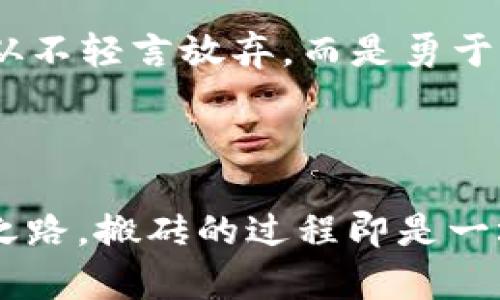   像极了数字时代的“搬砖工”：虚拟币的乐趣与挑战 / 

 guanjianci 虚拟币, 搬砖, 区块链, 数字货币 /guanjianci 

一、虚拟币的奇幻世界


在这个科技飞速发展的时代，虚拟币如同雨后春笋般涌现，每一种新币的崛起都像是一部紧张刺激的大片，剧情跌宕起伏，令人拍案叫绝。虚拟币，不仅仅是数字的简单堆砌，它们的背后藏着无数故事和财富的机遇。打个比方，虚拟币就像是现代版的金矿，每一次挖掘都可能让你获得意想不到的收获。那么，为什么大家都在“搬砖”呢？所谓“搬砖”，其实就是利用虚拟币的价格波动进行买卖，从中赚取差价，这可真是一门高深的技艺啊！


二、搬砖的魅力与技巧


搬砖并不是随便买买卖卖那么简单，它就像在刀尖上行走，稍不留神就可能跌入亏损的沟里，“谁还没点小烦恼呢？”在众多的搬砖者中，优秀的搬砖工人就如同优秀的厨师，每一笔交易都需要精确的判断与时机的把握。首先，掌握市场动态是搬砖成功的关键。利用各种行情软件，跟踪主流虚拟币的价格，并观察它们的涨跌趋势，这就像侦探一样，需要细致的观察和记录。


三、虚拟币的多样性与风险


正如生活中的各种调味料，虚拟币市场也充斥着各式各样的币种。从比特币到以太坊，再到日益崛起的山寨币，每一种虚拟币都有其独特的魅力和特性。但正是因为多样性，市场的风险也随之而来。某些小币种就像隐藏在草丛中的毒蛇，让人防不胜防。因此，搬砖者需要具有敏锐的市场嗅觉，及时规避风险，确保自己的投资安全。


四、搭建自己的搬砖策略


要想在虚拟币的市场中占有一席之地，搬砖者需要不断调整自己的策略，就像一名灵活的棋手，根据局势变化灵活出招。首先，建立止损和止盈的策略是非常重要的，学会在适当的时候“收手”，才能有效避免因贪婪而导致的损失。其次，要结合市场分析，寻找最优交易时机，这就像捕猎者寻找最佳猎物的时机，一旦错过，就需要付出更多的努力与时间去弥补。


五、搬砖者的共同体


在虚拟币的世界里，搬砖者们构成了一个庞大的社区，彼此分享经验、交流技巧。这就像是一场盛大的聚会，各式各样的人聚集在一起，分享他们的成功与失误。在这个社区中，有成功的搬砖高手，也有初出茅庐的新手。在这个大家庭中，我们可以互相学习，共同进步，像老友般轻松愉快，而不是冰冷的竞争关系。


六、度过搬砖的烦恼期


当然，搬砖的路途并不总是一帆风顺，往往伴随着无数的挑战与波折。比如说，某次盲目跟风投资后，发现自己的钱像一颗石头一样沉入了深海，“这可真让人心痛啊！”这个时候，重要的是心态的调整，不要因为一时的亏损就对未来失去信心。每一个成功的搬砖者背后，都藏着数不尽的失败与总结，正是这些经历让他们更加成熟、更具洞察力。


七、未来虚拟币的趋势与展望


展望未来，虚拟币的市场将更加繁荣，市场的潜力和机遇也会随之增加。随着技术的不断进步和人们对虚拟资产的认知加深，虚拟币有可能会普及到日常生活中，成为一种主流的交易方式。而作为搬砖者，我们要时刻保持敏锐的触觉，跟随市场的变化，抓住每一个机会。


总结：人人都是搬砖工


在这个虚拟币的世界里，每个人都可以是“搬砖工”，在这块数字舞台上翩翩起舞。只要我们用心去研究，愿意付出，就有可能找到属于自己的财富之路。所以，放下烦恼，勇敢地去搬砖吧！记住，成功的搬砖者从不轻言放弃，而是勇于面对挑战，收获不一样的精彩人生。



虚拟币，如同一场自我挑战的竞技，或许有时候让人跌宕起伏，但每一次风险的成功应对，都是一次成长的飞跃。正如生活，不是每一个决定都能迎来丰厚的回报，但敢于尝试的勇气无疑是通往成功的必经之路。搬砖的过程即是一场修行，让我们共同期待在这条路上，与每一位搬砖者携手并进，创造一个更加美好的未来！
