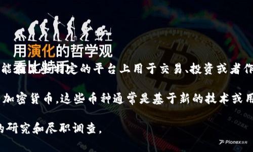 MCC币，全称为MCC（MyCryptoCoin），属于一种加密货币，通常被归类为区块链技术基础上的数字资产。它可能在某些特定的平台上用于交易、投资或者作为支付手段。然而，MCC币并不是像比特币（Bitcoin）或以太坊（Ethereum）那样广泛流通的主流虚拟货币。 

在加密货币的世界中，MCC币可能被认为属于“山寨币”（altcoin）的一类，山寨币是指除了比特币以外的所有加密货币。这些币种通常是基于新的技术或用例而开发的，涵盖了从支付、智能合约到去中心化金融（DeFi）等多种应用场景。

请注意，加密货币市场波动极大，投资风险较高，建议投资者在参与任何形式的加密货币交易之前进行充分的研究和尽职调查。