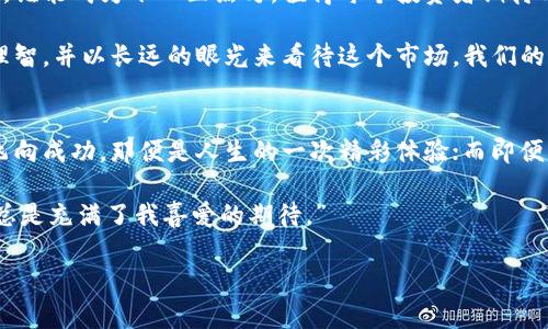 虚拟币：今日黑马，明日巨星！

虚拟币, 黑马币, 加密货币, 投资趋势/guanjianci

引言：不可小觑的黑马币
大家有没有注意到，虚拟币这个行业就像是一场永不停歇的马拉松，有些币种像老马般缓慢稳健，而有的则似黑马，突然之间飞速前进，让人目不暇接。那么，什么是“黑马币”呢？就如同体育赛场上一些突如其来的选手，这些币种往往以其出奇的表现引发投资者的狂热追捧。

黑马币的特征：从不起眼到耀眼
黑马币往往具备几个特征，这些特征使得它们在短时间内取得了逆袭。例如，它们可能是小众币种，在圈子里并不出名，但却在应用场景上前景广阔。想象一下，一只本来默默无闻的小马驹，可能在某一天凭借一场精彩的比赛，一跃成为万众瞩目的明星。

这些黑马币可能因为新技术的引入、团队的强大、或是迎合市场新需求而获得注意。不少投资者在发现这些黑马时，总是忍不住要大呼“谁能想到呢？”当他们的投资得以回报时，内心的满足感可想而知。有些人甚至调侃：“我明确表示这是个‘小烦恼’——投资了黑马币，等待它飞速蹿升的那份期待。”

当前热门的黑马币分析
在当前的市场中，有几个虚拟币可以被认为是黑马，其表现引人注目。让我们来看看这些“马匹”的风采吧！

h41. 某某币：应用场景的潜力巨星/h4
某某币的崛起可以说是基于其独特的应用场景。想象一下，某个地方的工作坊里，工人们正忙着使用某某币进行交易，打破了旧有的传统支付方式，这不仅提高了交易效率，也降低了交易成本。对于投资者来说，这样的币种可谓是“夜空中最亮的星”！

h42. 新兴技术支撑的币种/h4
另一个黑马币则依靠先进的区块链技术，让人们看到其未来的无限可能。比如，某个项目引入了全新的共识机制，通过创新的设计，吸引了众多开发者的关注。人们甚至幽默称：“这真是一个技术焦虑症患者的福音——只要有科技，就能有希望！”

h43. 区块链与社会价值结合的项目/h4
有的黑马币，则是通过结合社会责任与区块链技术，获得了关注。这些项目不仅追求利润，也关注世界的可持续发展。比如，一个旨在帮助贫困地区的币种，毫无疑问是黑马中的黑马。它不仅是投资的机会，更是改善社会的重要工具，真可谓“钱生钱，爱心永续”！

如何识别黑马币？不再是盲目的追随
投资黑马币并不是一件轻松的事，如何从市场洪流中筛选出潜在的黑马币呢？以下几点建议可以帮助你在这条道路上更加顺利：

h41. 研究团队背景/h4
任何一个成功的项目，背后都离不开强大的团队支持。一个优秀的团队往往意味着良好的执行力与创新能力。所以，投资前记得做足功课：“团队是‘马’还是‘驴’，看团队的过往经历与表现。”

h42. 用户认可度/h4
一个项目的用户基础是其成功的关键。用户越多，需求越强，项目的价值就越高。可以参考一些社交平台的讨论，关注用户的反馈与评价：“有多少粉丝，赚得就有多少？”这句话是有道理的。

h43. 行业趋势分析/h4
虚拟币市场瞬息万变，了解行业走向至关重要。投资者要善于捕捉市场上的“风向标”，例如某项技术的普及、某平台的崛起等，都可能成为黑马币的助推器。我们常说：“这信息就像马蹄声，得快，否则就被甩在了后头。”

风险与收益：黑马带来的双刃剑
说到黑马币，自然也得提到风险。投资黑马币的过程，就如同骑上了一匹激烈的驯马，它虽然有可能带你飞向辉煌，但也有可能把你甩下。“马儿快跑了，自己没跟上，那可真是个小烦恼。”

黑马币的高波动性让很多投资者感到压力，因为收益的同时也伴随着风险。新手投资者在进入市场前，应该做好心理准备，设定合理的投资目标，以避免无谓的焦虑与损失。“心态放平衡，才能跟得上黑马的脚步。”

未来展望：黑马币的蓝色海洋
展望未来，黑马币将会在市场上继续扮演重要角色。随着技术的不断进步与社会需求的增长，越来越多创新的项目将不断涌现。谁能成为下一匹黑马，值得每个投资者期待与关注。

在这场虚拟币的赛马大会中，只有充分了解和把握市场的投资者，才能迅速找到潜在的黑马。在每一次投资时，常常需要保持理智，并以长远的眼光来看待这个市场。我们的目标是寻找那一匹能够带领我们走向财富自由的黑马，而不是昙花一现的泡沫。

结语：轻松投资，快乐生活
投资虚拟币的旅程，就如同参加比赛，无论是骑马的人还是跑步的观众，都应该充分享受这个过程的乐趣。若你的黑马币带你飞向成功，那便是人生的一次精彩体验；而即便未能战胜对手，也别忘了享受沿途的风景。“有人说，黑马就是一次心跳，而投资就是一次冒险。”

让我们一起度过这段经历吧，当然前提是，务必做好功课，保持冷静，以轻松的心态去面对每一次投资。无论如何，“黑马的故事总是充满了我喜爱的期待。”

所以，准备好加入这场惊心动魄的赛马之旅了吗？希望能在未来的某一天，看到你与黑马币携手走入辉煌的殿堂！