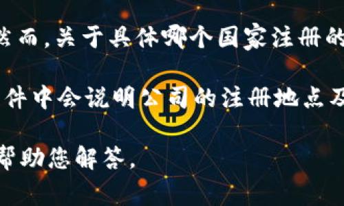 IM冷钱包（IM Wallet）是一种加密货币冷钱包，它的注册和运营可能涉及多个国家和地区的法律法规。然而，关于具体哪个国家注册的信息并不总是公开的，很多钱包和交易所会选择在监管相对宽松的国家或地区注册，以提高运营灵活性。

为了获得准确的信息，建议访问IM冷钱包的官方网站或查看相关的法律文件、用户协议等，通常在这些文件中会说明公司的注册地点及其他相关信息。同时，您也可以查阅各类在线资源和社区讨论，获取更多用户的经验分享。

如果您对IM冷钱包有任何具体的问题或需要了解更多详细信息，请继续提供具体方向或问题，我将乐意帮助您解答。