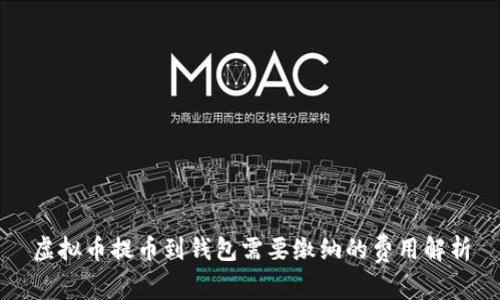 虚拟币提币到钱包需要缴纳的费用解析