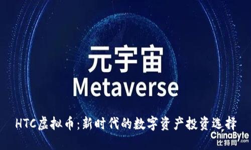 HTC虚拟币：新时代的数字资产投资选择