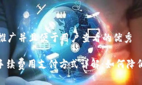 思考一个推广并且便于用户查看的优秀

TokenIM手续费用支付方式详解：如何降低交易成本