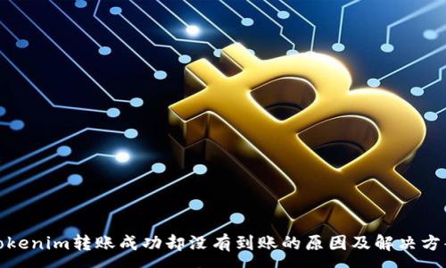 :

Tokenim转账成功却没有到账的原因及解决方案