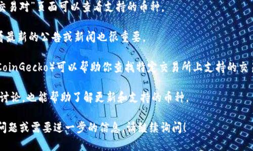 截至我所知的2023年10月，Tokenim是一个加密货币交易所或平台，能够提供多种数字资产的交易服务。关于瑞波币（XRP），它是一种广泛使用的加密货币，特别是在跨境支付和金融服务中。

如果你想了解Tokenim上是否支持瑞波币（XRP）的交易，可以遵循以下步骤：

1. **访问官方网站**: 前往Tokenim的官方网站，通常在“资产”或“交易对”页面可以查看支持的币种。
  
2. **检查公告和更新**: 交易所经常更新其可交易的资产，因此查看最新的公告或新闻也很重要。

3. **使用支持的应用程序**: 某些应用程序（如CoinMarketCap或CoinGecko）可以帮助你查找特定交易所上支持的交易对。
  
4. **社区和社交媒体**: 查看Tokenim的官方社交媒体账号或社区讨论，也能帮助了解更新和支持的币种。

这类信息往往变化频繁，因此请确保获取最新的资料。如果你有其他问题或需要进一步的信息，请继续询问！