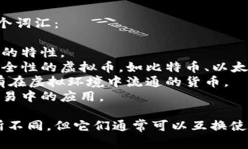 虚拟币的近义词有几个，通常包括以下几个词汇：

1. **数字货币**：强调其电子化和数字化的特性。
2. **加密货币**：指采用加密技术保障安全性的虚拟币，如比特币、以太坊等。
3. **虚拟货币**：更广泛的定义，包含所有在虚拟环境中流通的货币。
4. **电子货币**：侧重于在电子支付和交易中的应用。

以上这些词汇在不同的语境中可能会有所不同，但它们通常可以互换使用，尤其是在讨论与虚拟币相关的主题时。