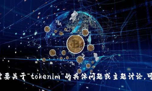 目前我无法查看有关“tokenim”的最新信息。如果您需要关于“tokenim”的具体问题或主题讨论，可以提供更多的上下文或信息，我将竭尽所能帮您解答。